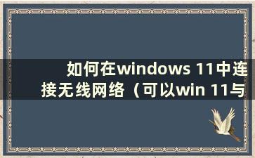 如何在windows 11中连接无线网络（可以win 11与win 10共享打印机）